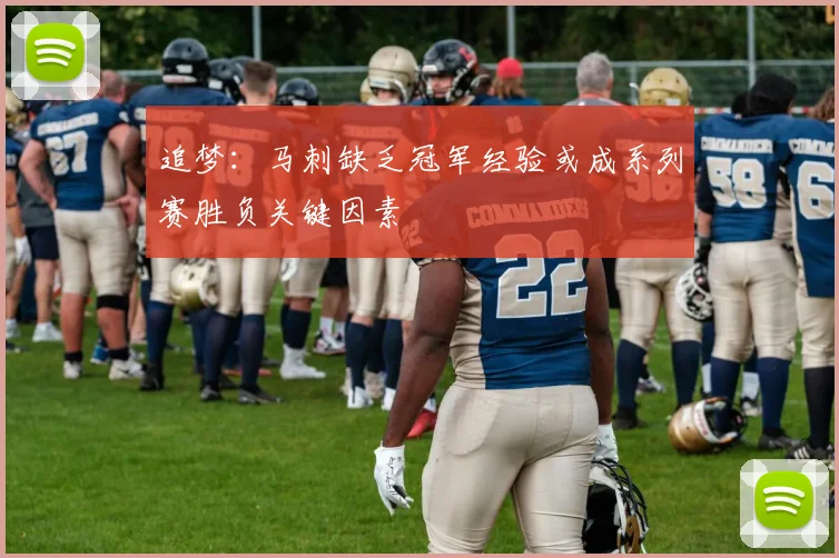 追梦：马刺缺乏冠军经验或成系列赛胜负关键因素