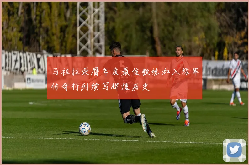 马祖拉荣膺年度最佳教练加入绿军传奇行列续写辉煌历史