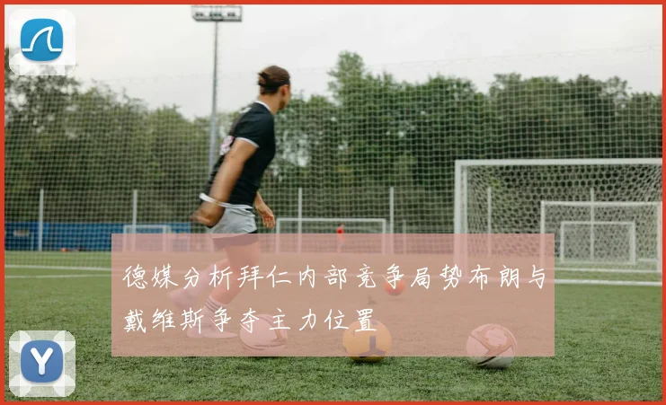 德媒分析拜仁内部竞争局势布朗与戴维斯争夺主力位置