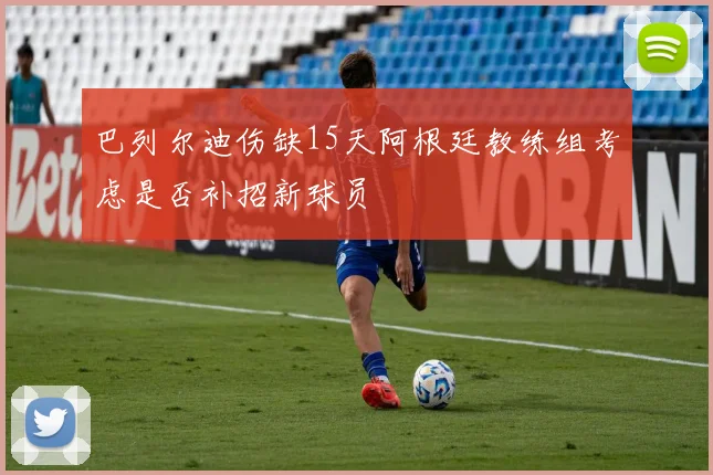 巴列尔迪伤缺15天阿根廷教练组考虑是否补招新球员