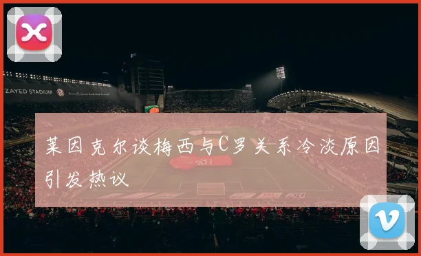 莱因克尔谈梅西与C罗关系冷淡原因引发热议