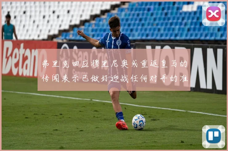 弗里克回应穆里尼奥或重返皇马的传闻表示已做好迎战任何对手的准备