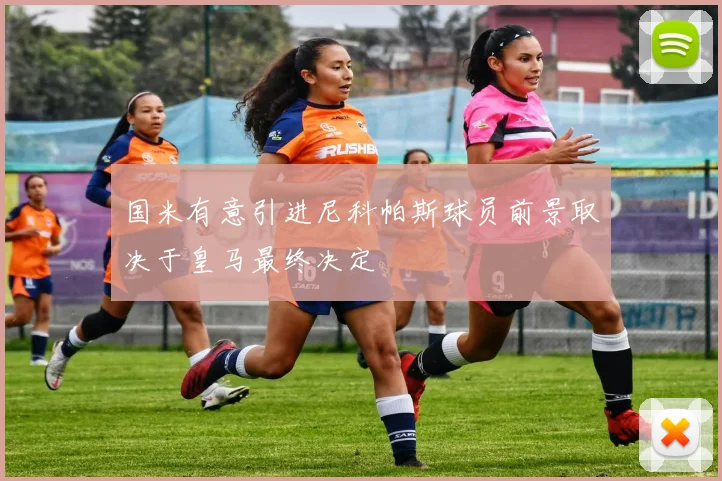 国米有意引进尼科帕斯球员前景取决于皇马最终决定