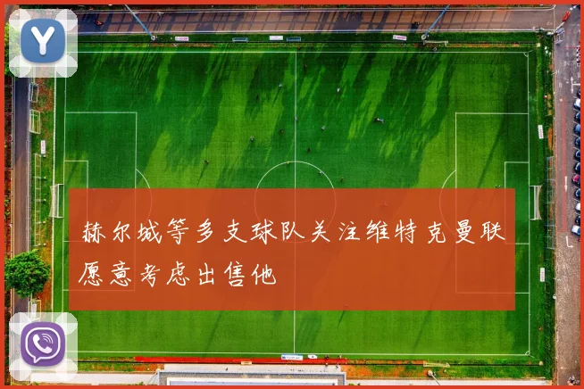 赫尔城等多支球队关注维特克曼联愿意考虑出售他