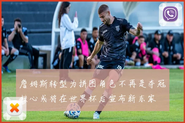 詹姆斯转型为拼图角色不再是夺冠核心或将在世界杯后宣布新东家