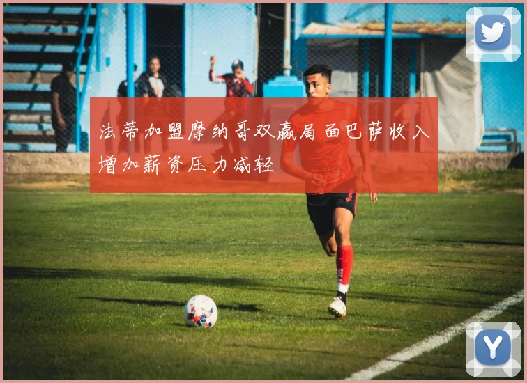 法蒂加盟摩纳哥双赢局面巴萨收入增加薪资压力减轻